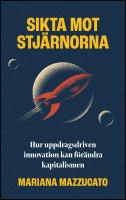 Sikta mot stj&auml;rnorna : Hur uppdragsdriven innovation kan f&ouml;r&auml;ndra kapitalismen