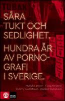 S&aring;ra tukt och sedlighet : Hundra &aring;r av pornografi i Sverige
