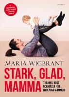 Stark, glad, mamma : Tr&auml;ning, kost och h&auml;lsa f&ouml;r nyblivna mammor