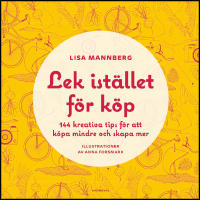 Lek ist&auml;llet f&ouml;r k&ouml;p : 144 kreativa tips f&ouml;r att k&ouml;pa mindre och skapa mer