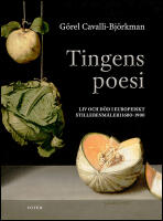 Tingens poesi : Liv och d&ouml;d i europeiskt stillebenm&aring;leri 1600-1900