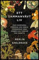 Ett sammanv&auml;vt liv : Hur svamparna f&ouml;renar v&aring;r v&auml;rld, f&ouml;r&auml;ndrar v&aring;ra sinnen och formar v&aring;r framtid