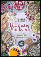 Blomster & bakverk : Br&ouml;d, bakverk och godsaker, med och utan gluten, alltid med blomster, &aring;ret om