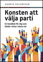 Konsten att v&auml;lja parti : En handbok f&ouml;r dig som t&auml;nker r&ouml;sta i n&auml;sta val
