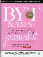 Byt namn! : Och andra s&auml;tt att lyckas som journalist