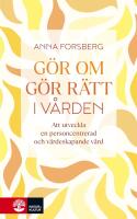 G&ouml;r om, g&ouml;r r&auml;tt i v&aring;rden : Att utveckla en personcentrerad och v&auml;rdeskapande v&aring;rd
