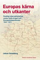 Europas k&auml;rna och utkanter. Facklig internationalism under kalla kriget och Europaintegrationen 1947-1972