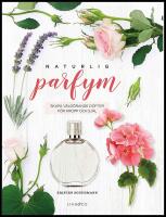 Naturlig parfym : Skapa v&auml;lg&ouml;rande dofter f&ouml;r kropp och sj&auml;l