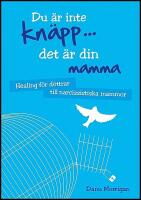 Du &auml;r inte kn&auml;pp... det &auml;r din mamma : Healing f&ouml;r d&ouml;ttrar till narcissistiska mammor