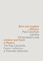 Barn och ungdom i affischer : Paul Lipschutz samling : ett tematiskt urval = Children and youth in posters : the Paul Lipschutz poster collection : a thematic selection