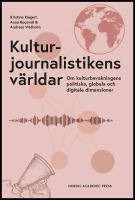 Kulturjournalistikens v&auml;rldar : Om kulturbevakningens politiska, globala och digitala dimensioner