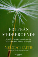 Fri fr&aring;n medberoende : Hur du slutar kontrollera andra och b&ouml;rjar ta hand om dig sj&auml;lv