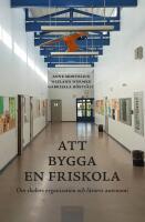 Att bygga en friskola : Om skolors organisation och l&auml;rares autonomi