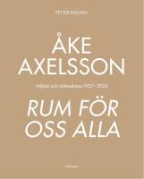 &Aring;ke Axelsson : Rum f&ouml;r oss alla. Milj&ouml;er och m&ouml;tesplatser 1957-2023