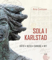 Sola i Karlstad : D&aring;tid, nutid, sanning, myt