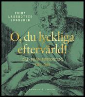 O, du lyckliga efterv&auml;rld! : Ord fr&aring;n historien, till oss