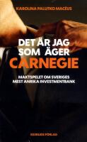 Det &auml;r jag som &auml;ger Carnegie : Maktspelet om Svergies st&ouml;rsta investmentbank