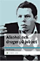 Alkohol och droger p&aring; jobbet : En chefshandbok - Att skydda organisationen och hj&auml;lpa medarbetaren