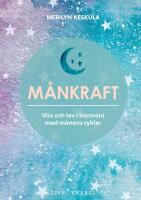 M&aring;nkraft : V&auml;x och lev i harmoni med m&aring;nens cykler