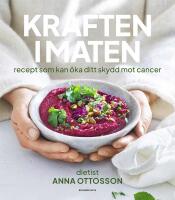 Kraften i maten : Recept som kan &ouml;ka ditt skydd mot cancer
