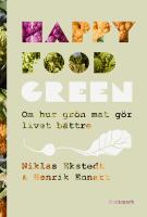 Happy Food Green : Om hur gr&ouml;n mat g&ouml;r livet b&auml;ttre