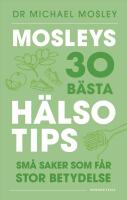 Mosleys 30 b&auml;sta h&auml;lsotips : Sm&aring; saker som f&aring;r stor betydelse