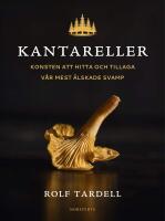 Kantareller : Konsten att hitta och tillaga v&aring;r mest &auml;lskade svamp