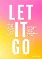 Let it go : 8 nycklar till frihet, framg&aring;ng och flow
