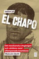 Jakten p&aring; El Chapo : Det mexikanska drogkriget och v&auml;rldens mest efterspanade narkotikaboss