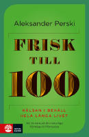 Frisk till 100 : H&auml;lsan i beh&aring;ll hela l&aring;nga livet