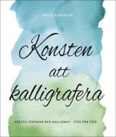 Konsten att kalligrafera : Kreativ textning & kalligrafi - steg f&ouml;r steg