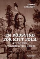 En d&ouml;dsvind f&ouml;r mitt folk : Sitting Bull. Livet, komplotten, mordet