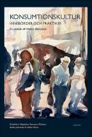 Konsumtionskultur : Inneb&ouml;rder och praktiker - en v&auml;nbok till Helene Brembeck