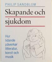 Skapande och sjukdom : hur lidande p&aring;verkar litteratur, konst och musik