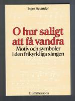 O hur saligt att f&aring; vandra Motiv och symboler i den frikyrkliga s&aring;ngen