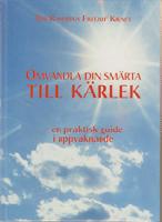 Omvandla din sm&auml;rta till k&auml;rlek - en praktisk guide i uppvaknande