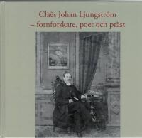 Cla&euml;s Johan Ljungstr&ouml;m - fornforskare, poet och pr&auml;st