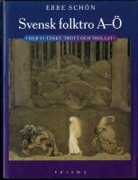 Svensk folktro A-&Ouml; : Hur vi t&auml;nkt, trott och trollat
