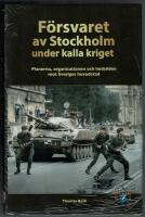 F&ouml;rsvaret av Stockholm under kalla kriget : planerna, organisationen och hotbilden mot Sveriges huvudstad