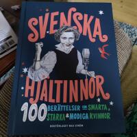 Svenska hj&auml;ltinnor : 100 ber&auml;ttelser om smarta, starka & modiga kvinnor