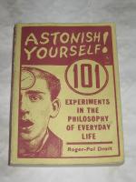 ASTONISH YOURSELF 101 EXPERIMENTS IN THE PHILOSOPHY OF EVERYDAY LIFE
